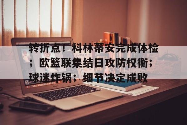 多宝网页版 -关于转折点！科林蒂安完成体检；欧篮联集结日攻防权衡；球迷炸锅；细节决定成败的信息